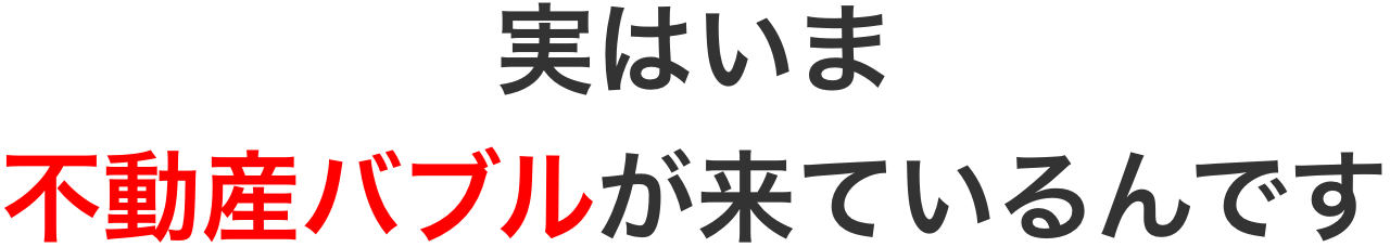 実はいま不動産バブルが来ているんです
