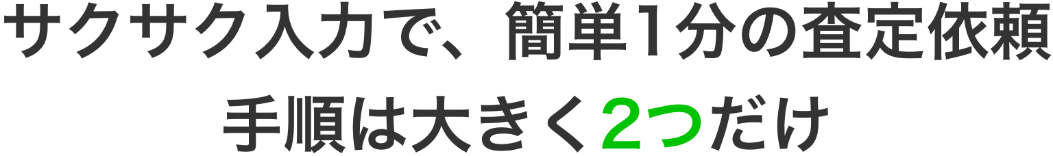 サクサク入力で、簡単１分査定依頼