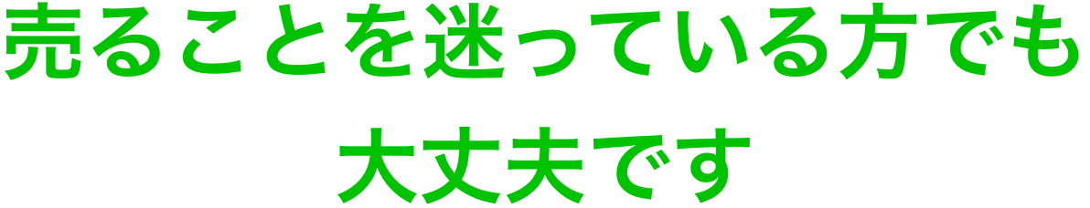 現時点で売ることを迷っている方でも大丈夫です